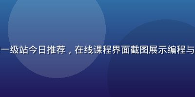 免费学习课程一级站今日推荐，在线课程界面截图展示编程与设计课程列表