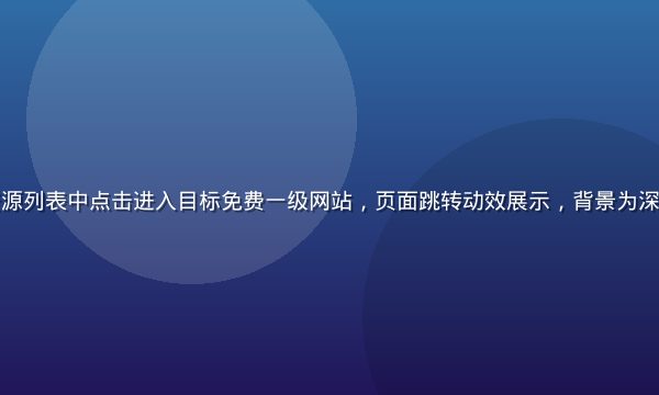 用户在免费资源列表中点击进入目标免费一级网站，页面跳转动效展示，背景为深色科技感界面